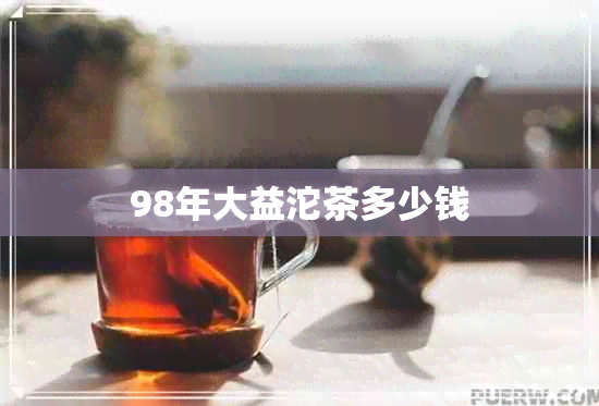 98年大益沱茶多少钱