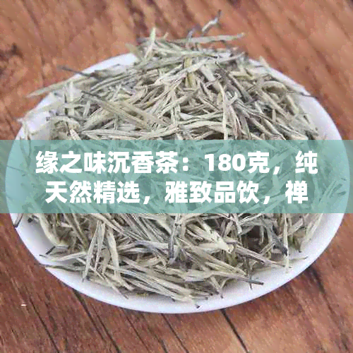 缘之味沉香茶：180克，纯天然精选，雅致品饮，禅意生活