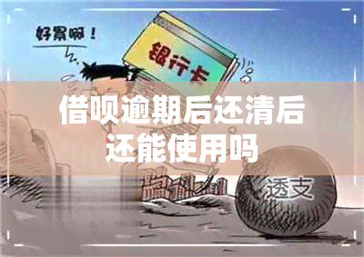 借呗逾期后还清后还能使用吗