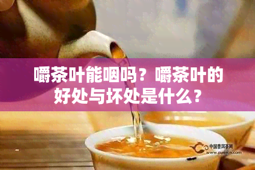 嚼茶叶能咽吗？嚼茶叶的好处与坏处是什么？