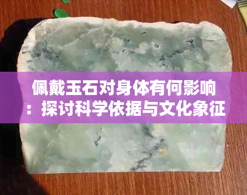 佩戴玉石对身体有何影响：探讨科学依据与文化象征