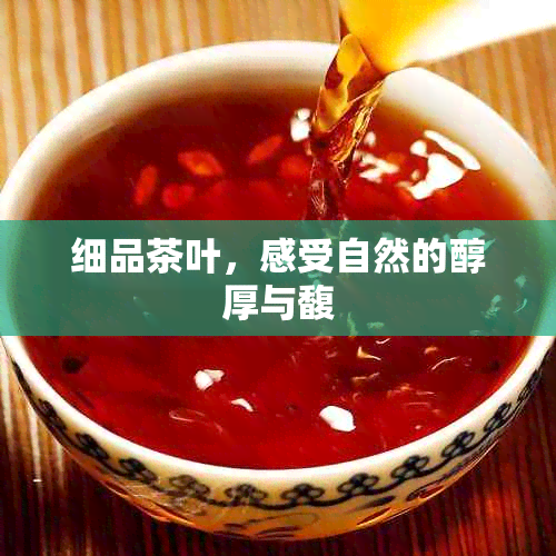 细品茶叶，感受自然的醇厚与馥