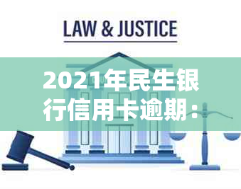 2021年民生银行信用卡逾期：起诉真实性、处理方法及后果