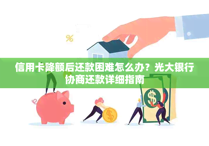 信用卡降额后还款困难怎么办？光大银行协商还款详细指南