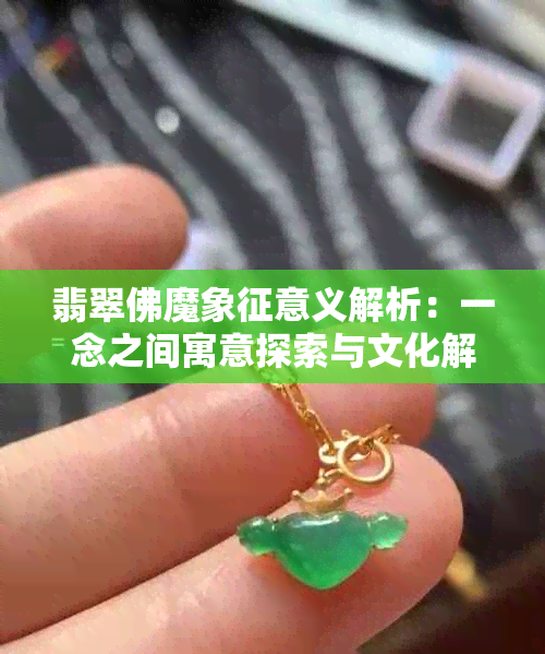 翡翠佛魔象征意义解析：一念之间寓意探索与文化解读