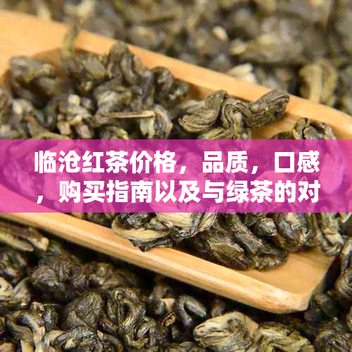 临沧红茶价格，品质，口感，购买指南以及与绿茶的对比分析