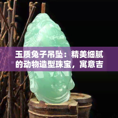 玉质兔子吊坠：精美细腻的动物造型珠宝，寓意吉祥如意