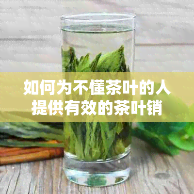 如何为不懂茶叶的人提供有效的茶叶销售建议？