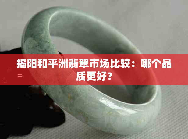 揭阳和平洲翡翠市场比较：哪个品质更好？