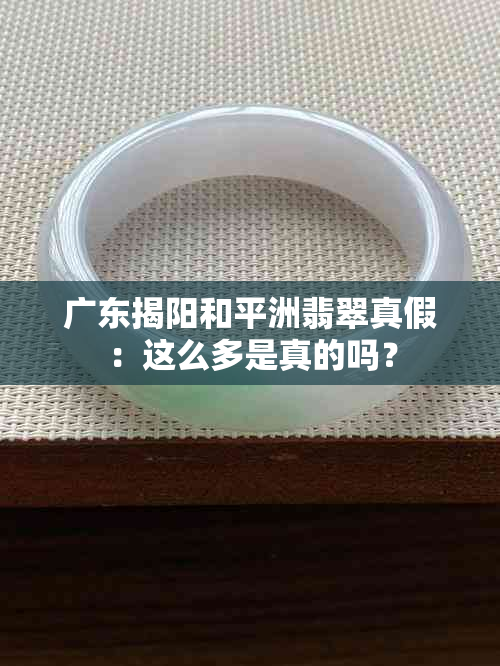 广东揭阳和平洲翡翠真假：这么多是真的吗？