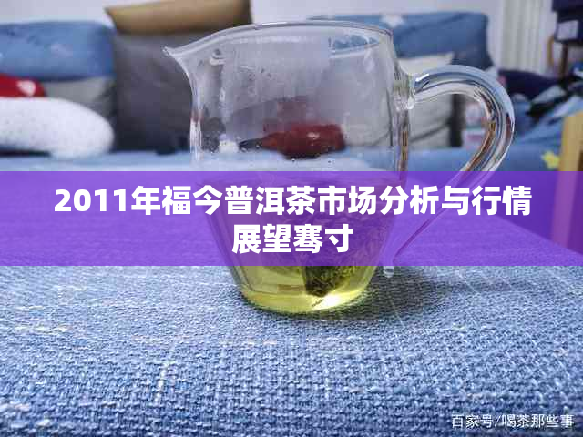 2011年福今普洱茶市场分析与行情展望骞寸