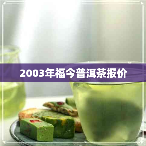 2003年福今普洱茶报价