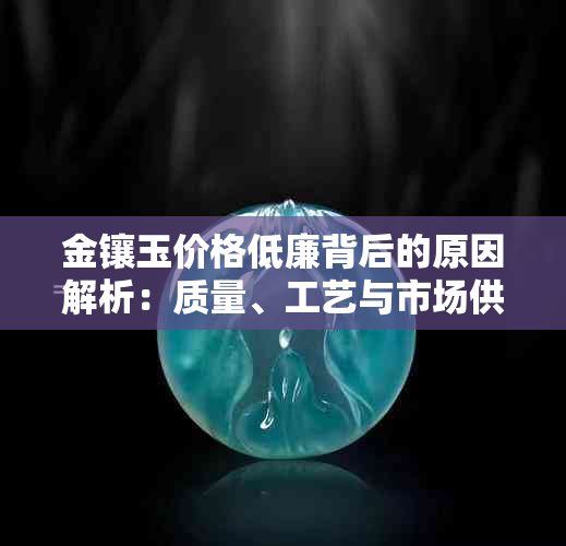 金镶玉价格低廉背后的原因解析：质量、工艺与市场供需影响全盘分析