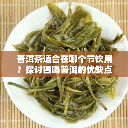 普洱茶适合在哪个节饮用？探讨四喝普洱的优缺点