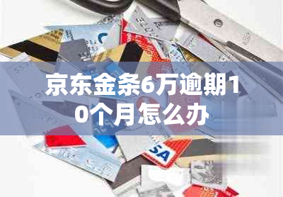 京东金条6万逾期10个月怎么办