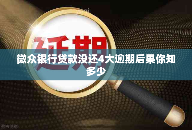 微众银行贷款没还4大逾期后果你知多少