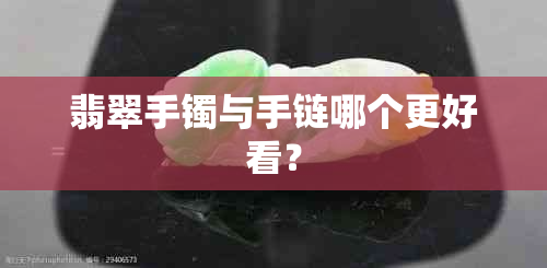 翡翠手镯与手链哪个更好看？