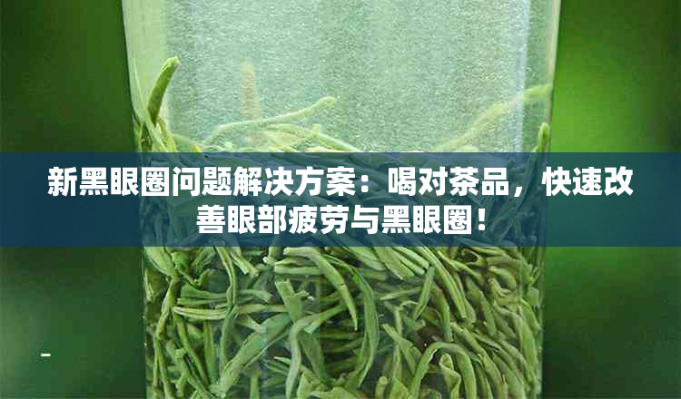 新黑眼圈问题解决方案：喝对茶品，快速改善眼部疲劳与黑眼圈！