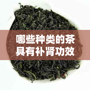 哪些种类的茶具有补肾功效？如何正确饮用以达到效果？