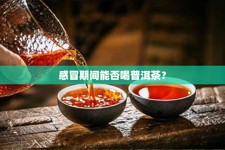 感冒期间能否喝普洱茶？