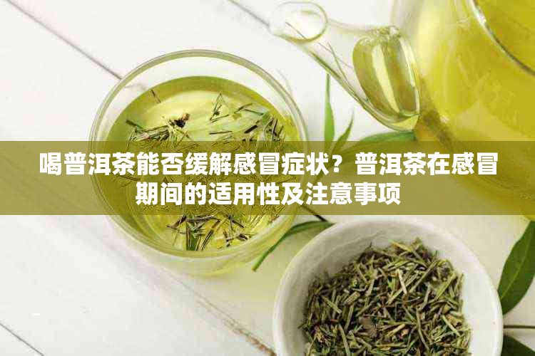 喝普洱茶能否缓解感冒症状？普洱茶在感冒期间的适用性及注意事项