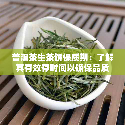 普洱茶生茶饼保质期：了解其有效存时间以确保品质和口感