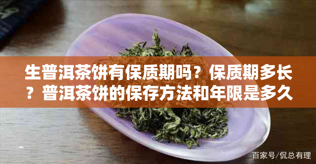 生普洱茶饼有保质期吗？保质期多长？普洱茶饼的保存方法和年限是多久？