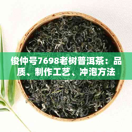 俊仲号7698老树普洱茶：品质、制作工艺、冲泡方法及收藏价值的全方位解析