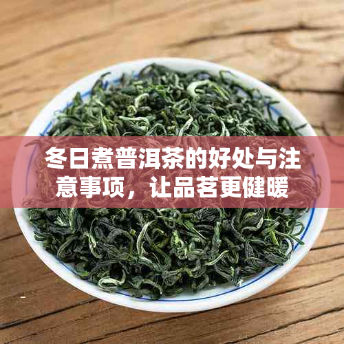 冬日煮普洱茶的好处与注意事项，让品茗更健暖