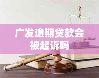 广发逾期贷款会被起诉吗