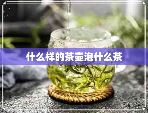 什么样的茶壶泡什么茶