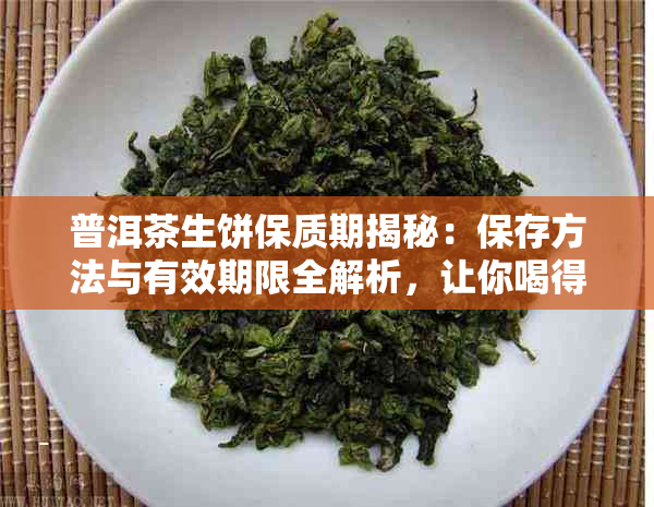 普洱茶生饼保质期揭秘：保存方法与有效期限全解析，让你喝得安心！