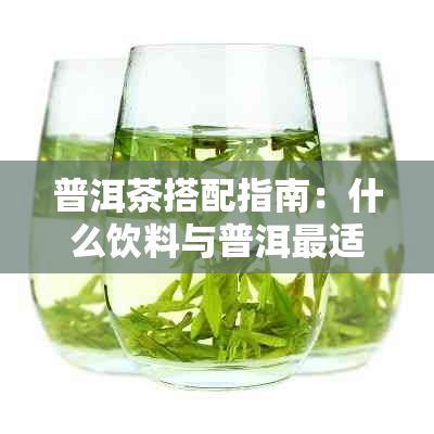 普洱茶搭配指南：什么饮料与普洱最适合？