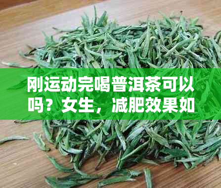 刚运动完喝普洱茶可以吗？女生，减肥效果如何？运动后能喝普洱茶吗？