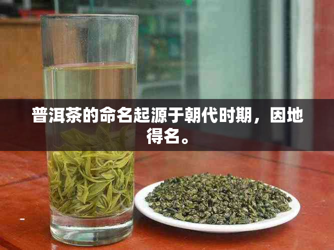 普洱茶的命名起源于朝代时期，因地得名。