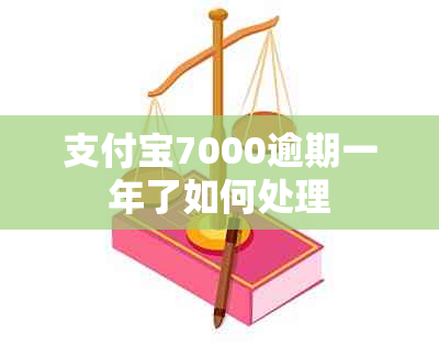 支付宝7000逾期一年了如何处理