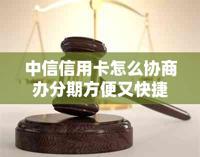 中信信用卡怎么协商办分期方便又快捷