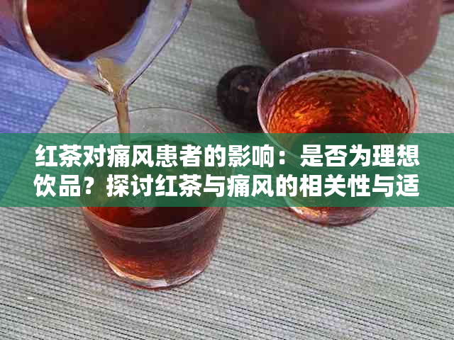 红茶对痛风患者的影响：是否为理想饮品？探讨红茶与痛风的相关性与适用性