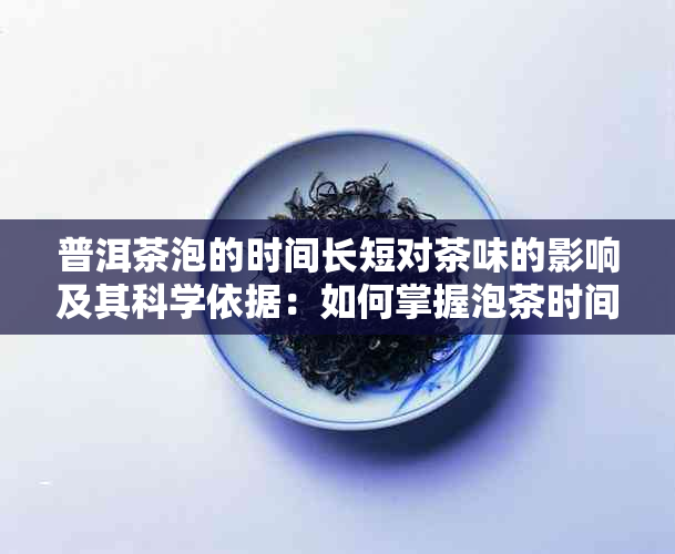 普洱茶泡的时间长短对茶味的影响及其科学依据：如何掌握泡茶时间？