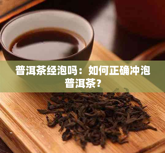 普洱茶经泡吗：如何正确冲泡普洱茶？