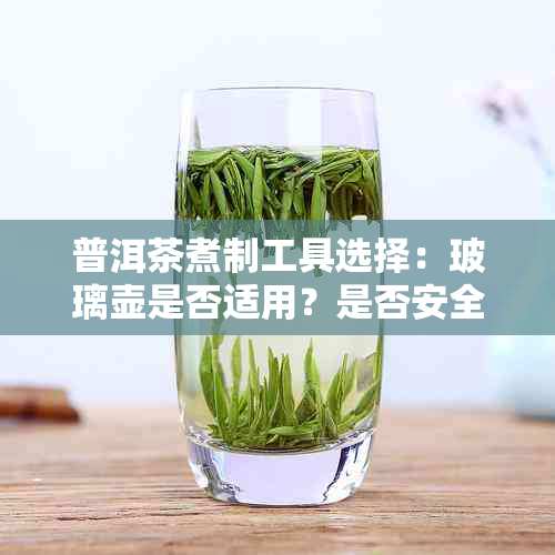 普洱茶煮制工具选择：玻璃壶是否适用？是否安全无？