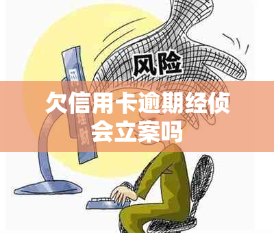 欠信用卡逾期经侦会立案吗