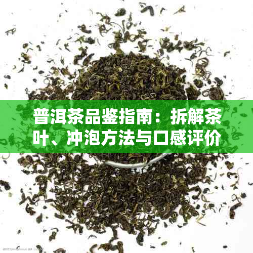 普洱茶品鉴指南：拆解茶叶、冲泡方法与口感评价，助您成为专业鉴家