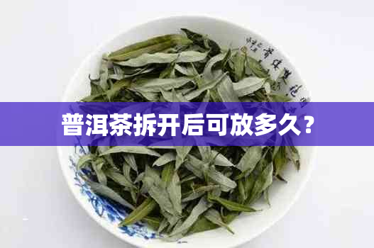 普洱茶拆开后可放多久？