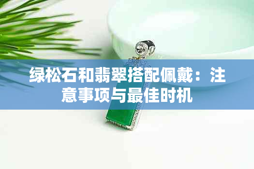 绿松石和翡翠搭配佩戴：注意事项与更佳时机