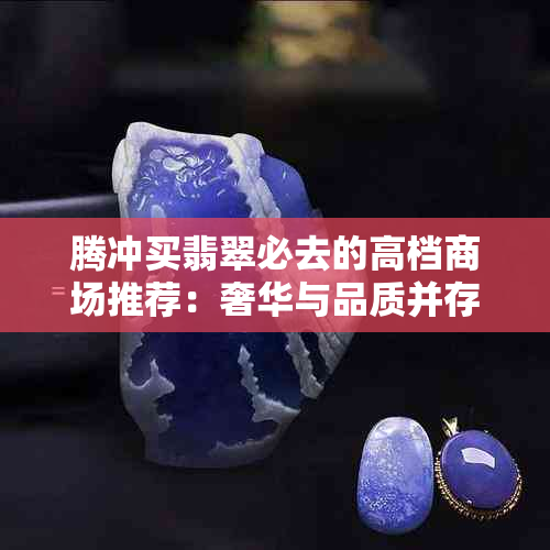 腾冲买翡翠必去的高档商场推荐：奢华与品质并存