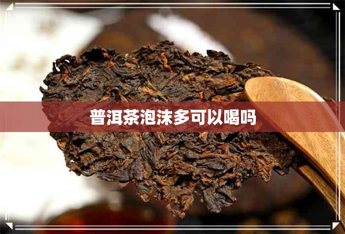 普洱茶泡沫多可以喝吗