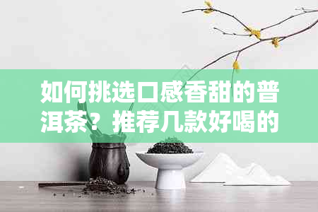 如何挑选口感香甜的普洱茶？推荐几款好喝的普洱茶和种类