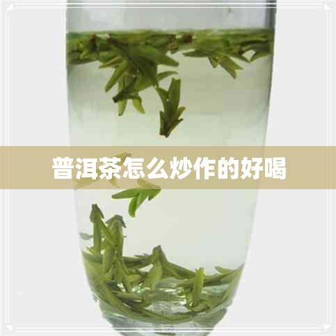 普洱茶怎么炒作的好喝