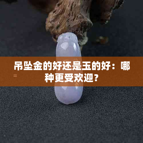 吊坠金的好还是玉的好：哪种更受欢迎？